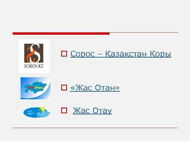 o Сорос – Қазақстан Қоры o «Жас Отан» o Жас Отау 