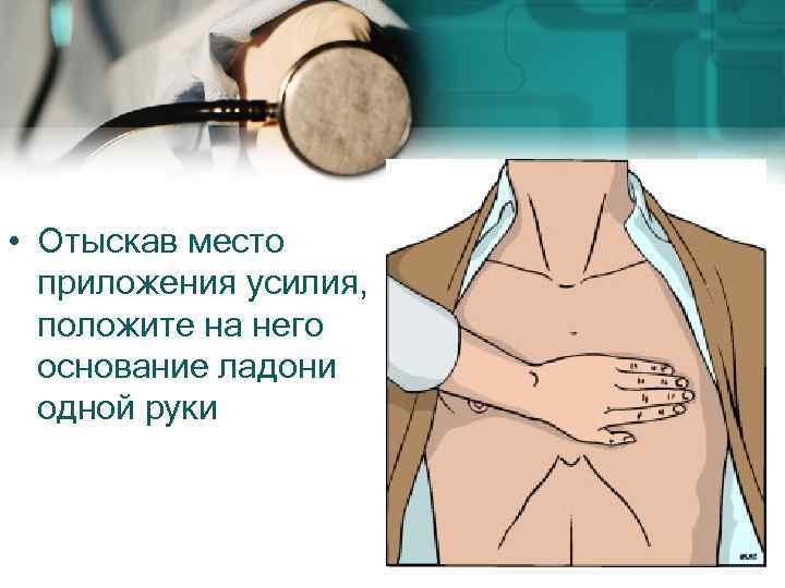  • Отыскав место приложения усилия, положите на него основание ладони одной руки 