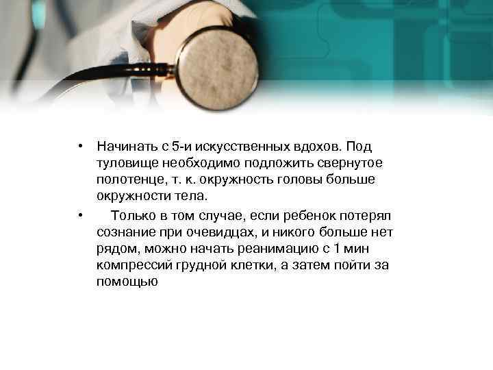  • Начинать с 5 -и искусственных вдохов. Под туловище необходимо подложить свернутое полотенце,