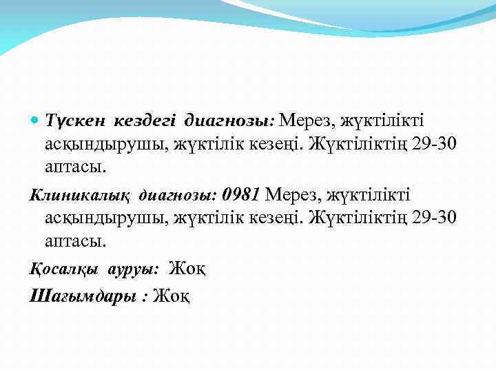  Түскен кездегі диагнозы: Мерез, жүктілікті асқындырушы, жүктілік кезеңі. Жүктіліктің 29 -30 аптасы. Клиникалық