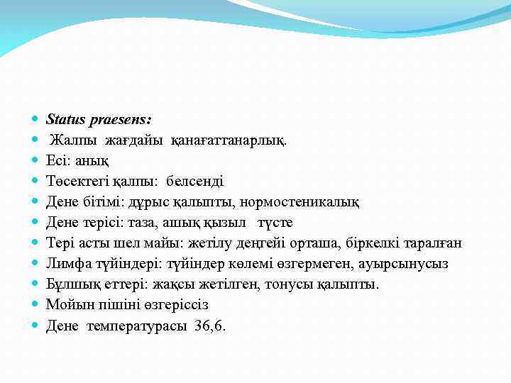  Status praesens: Жалпы жағдайы қанағаттанарлық. Есі: анық Төсектегі қалпы: белсенді Дене бітімі: дұрыс