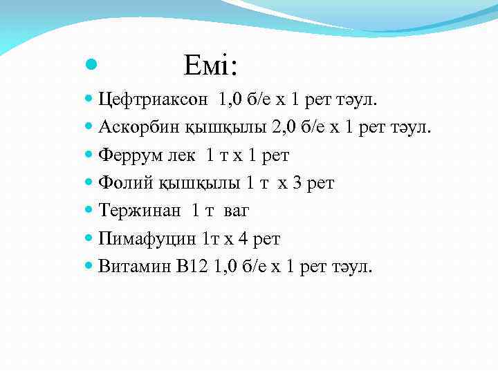  Емі: Цефтриаксон 1, 0 б/е х 1 рет тәул. Аскорбин қышқылы 2, 0
