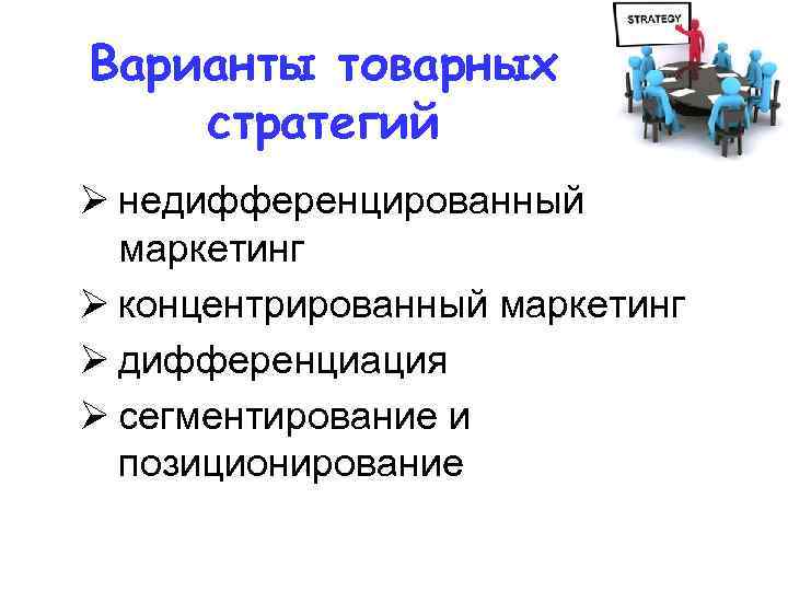 Варианты товарных стратегий Ø недифференцированный маркетинг Ø концентрированный маркетинг Ø дифференциация Ø сегментирование и