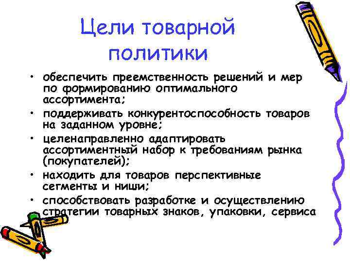 Цели товарной политики • обеспечить преемственность решений и мер по формированию оптимального ассортимента; •