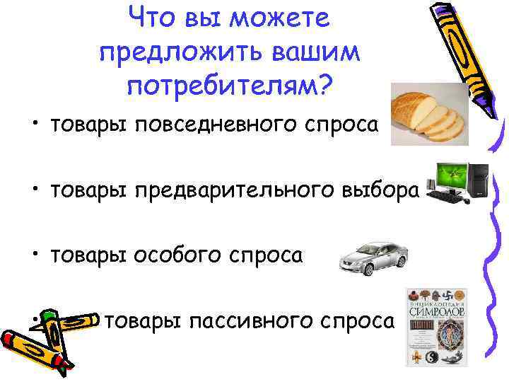 Что вы можете предложить вашим потребителям? • товары повседневного спроса • товары предварительного выбора