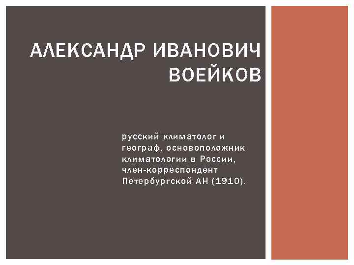 АЛЕКСАНДР ИВАНОВИЧ ВОЕЙКОВ русский климатолог и географ, основоположник климатологии в России, член-корреспондент Петербургской АН