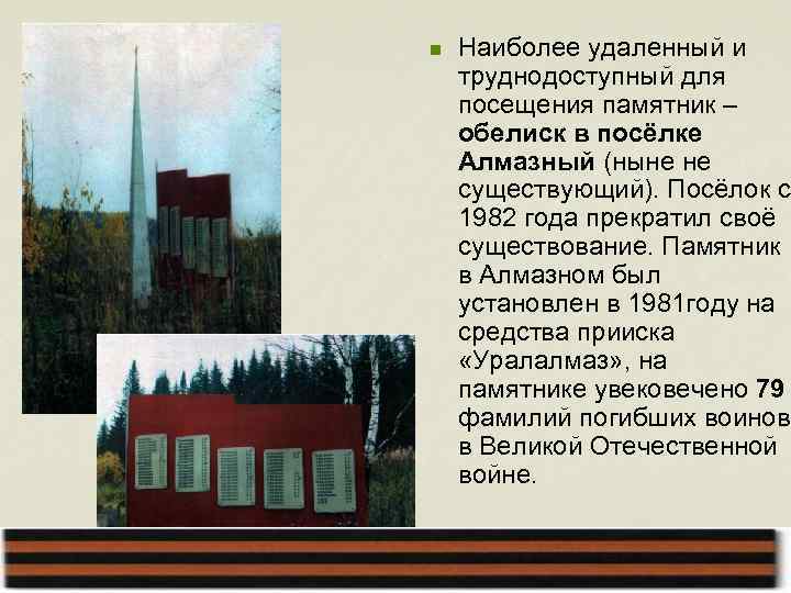 n Наиболее удаленный и труднодоступный для посещения памятник – обелиск в посёлке Алмазный (ныне