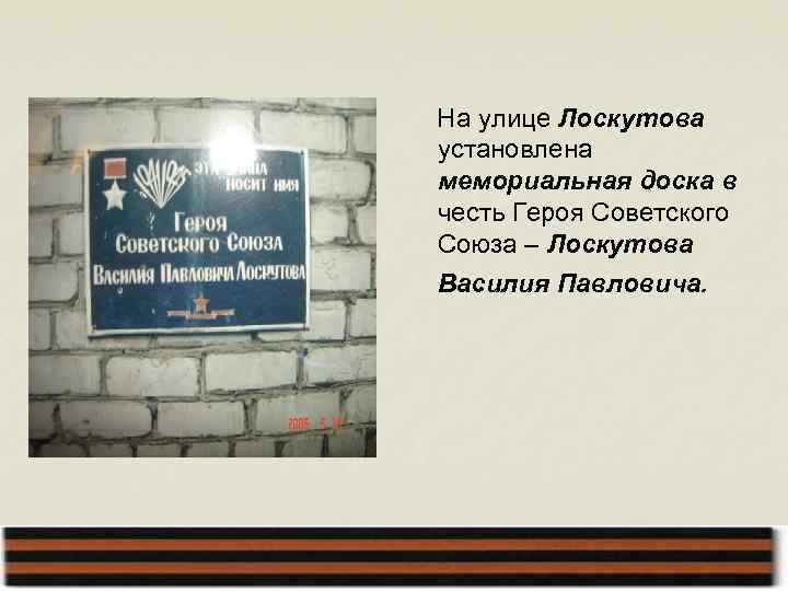 На улице Лоскутова установлена мемориальная доска в честь Героя Советского Союза – Лоскутова Василия