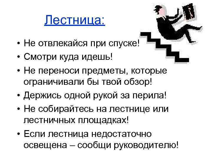 Лестница: • Не отвлекайся при спуске! • Смотри куда идешь! • Не переноси предметы,