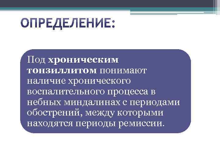 Под хроническим тонзиллитом понимают тонзиллитом наличие хронического воспалительного процесса в небных миндалинах с периодами