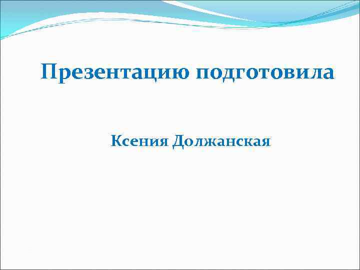 Презентацию подготовила Ксения Должанская 