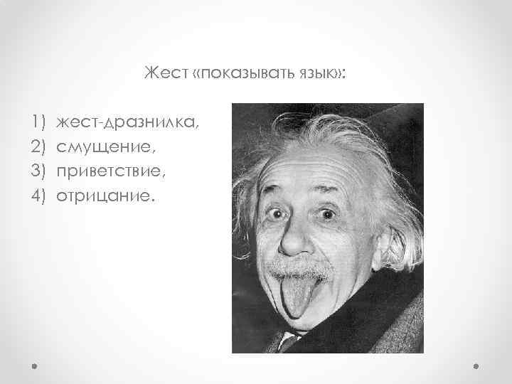 Жест «показывать язык» : 1) 2) 3) 4) жест-дразнилка, смущение, приветствие, отрицание. 