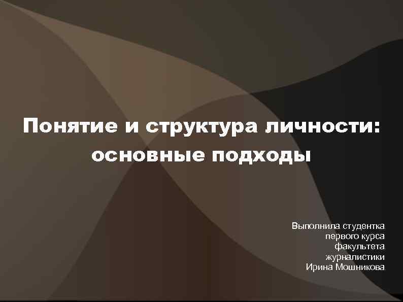 Понятие и структура личности: основные подходы Выполнила студентка первого курса факультета журналистики Ирина Мошникова