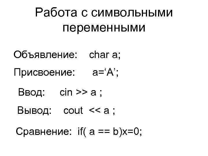 Работа с символьными переменными Объявление: char a; Присвоение: a=‘A’; Ввод: Вывод: cin >> a