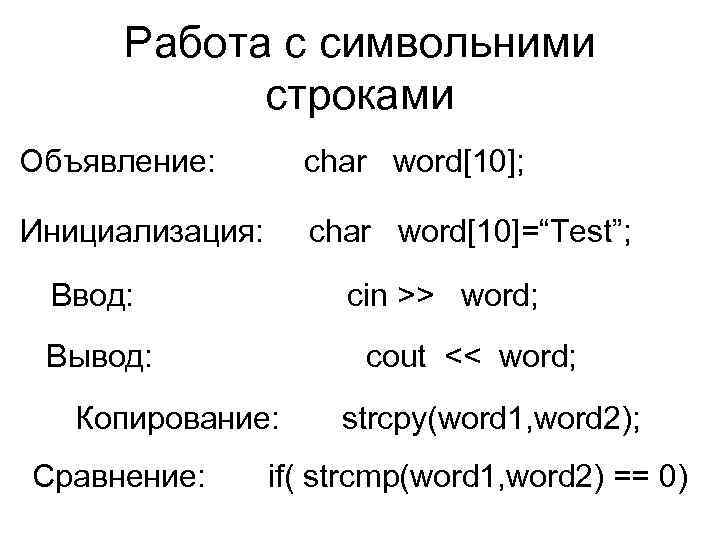 Работа с символьними строками Объявление: char word[10]; Инициализация: char word[10]=“Test”; Ввод: cin >> word;