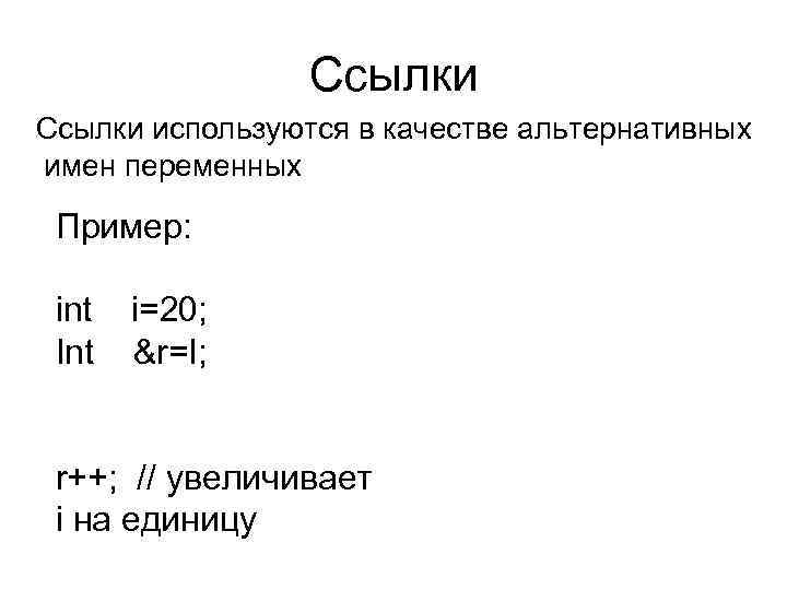 Ссылки используются в качестве альтернативных имен переменных Пример: int Int i=20; &r=I; r++; //