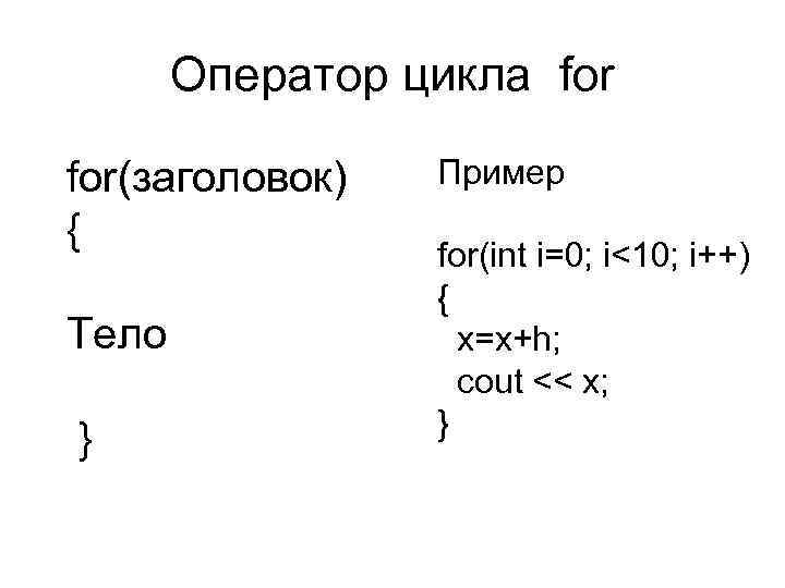 Оператор цикла for(заголовок) { Тело } Пример for(int i=0; i<10; i++) { x=x+h; cout