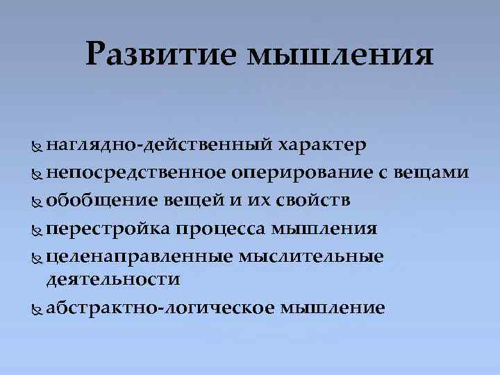 Развитие мышления наглядно-действенный характер непосредственное оперирование с вещами обобщение вещей и их свойств перестройка