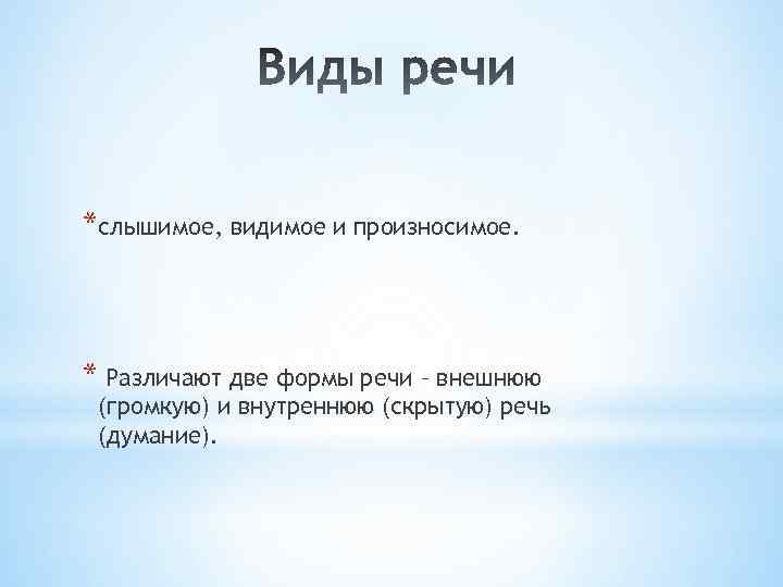 *слышимое, видимое и произносимое. * Различают две формы речи – внешнюю (громкую) и внутреннюю