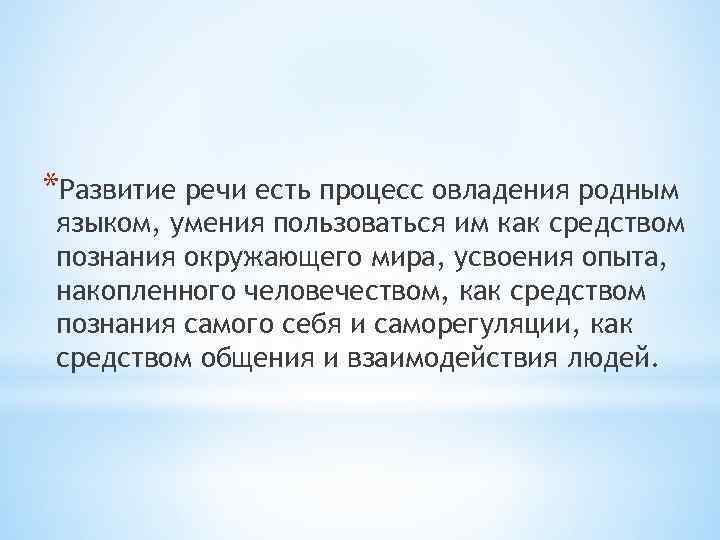 *Развитие речи есть процесс овладения родным языком, умения пользоваться им как средством познания окружающего