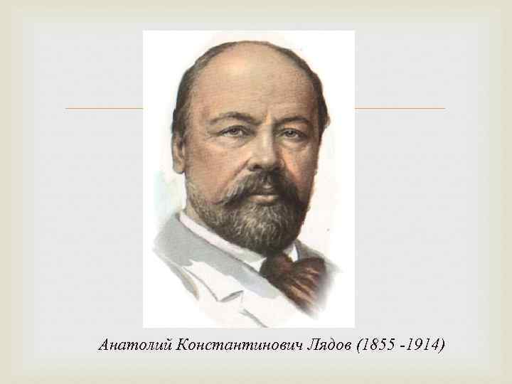  Анатолий Константинович Лядов (1855 -1914) 