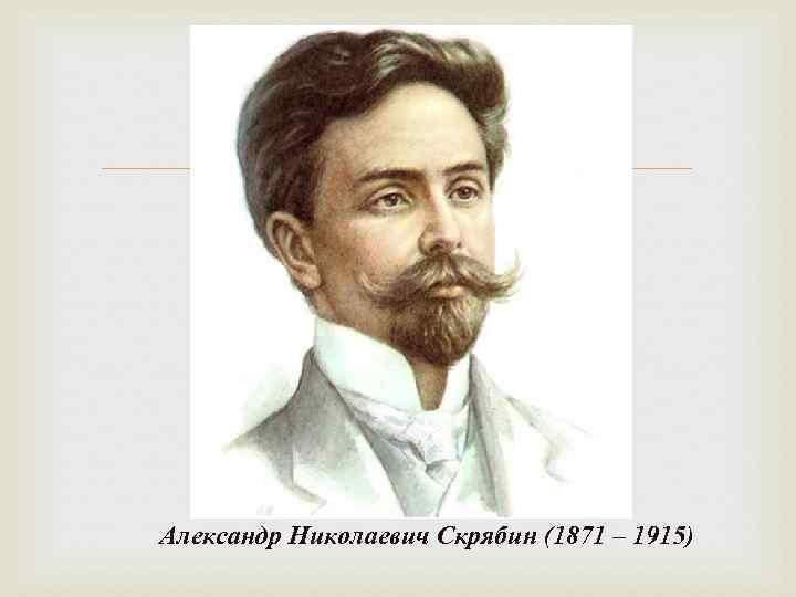  Александр Николаевич Скрябин (1871 – 1915) 