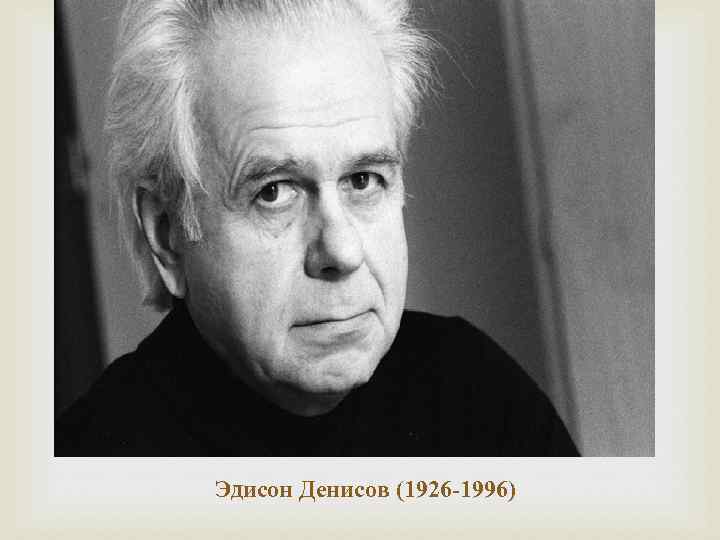  Эдисон Денисов (1926 -1996) 