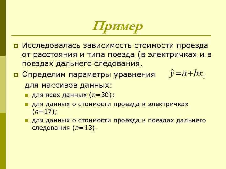 Пример p p Исследовалась зависимость стоимости проезда от расстояния и типа поезда (в электричках