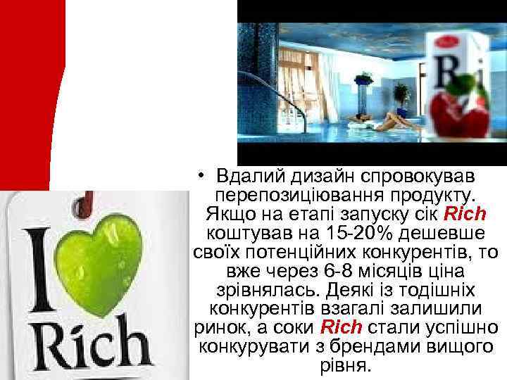  • Вдалий дизайн спровокував перепозиціювання продукту. Якщо на етапі запуску сік Rich коштував