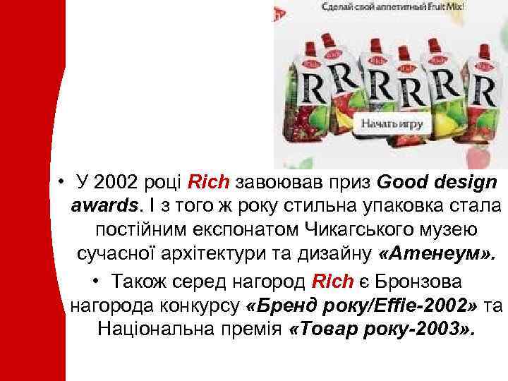  • У 2002 році Rich завоював приз Good design awards. І з того