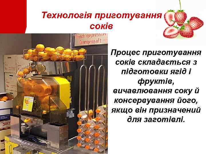 Технологія приготування соків • Процес приготування соків складається з підготовки ягід і фруктів, вичавлювання