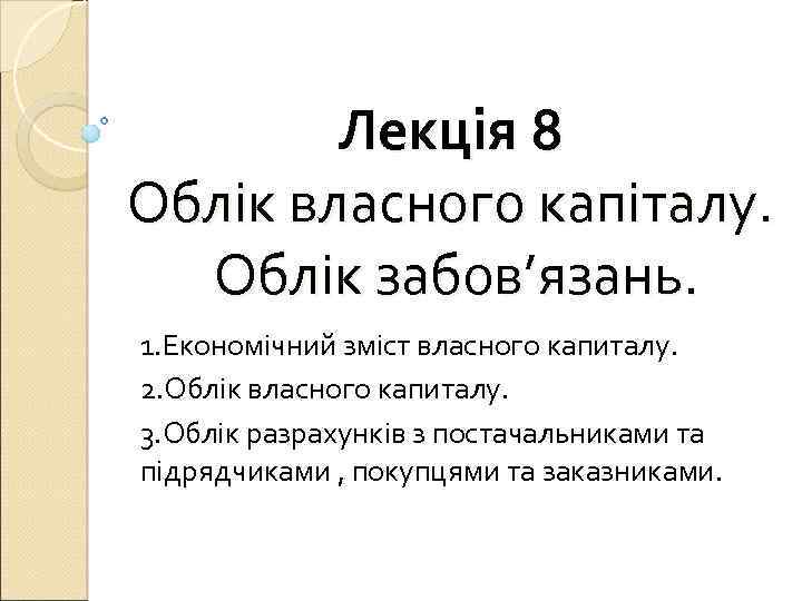 Лекція 8 Облік власного капіталу. Облік забов’язань. 1. Економічний зміст власного капиталу. 2. Облік