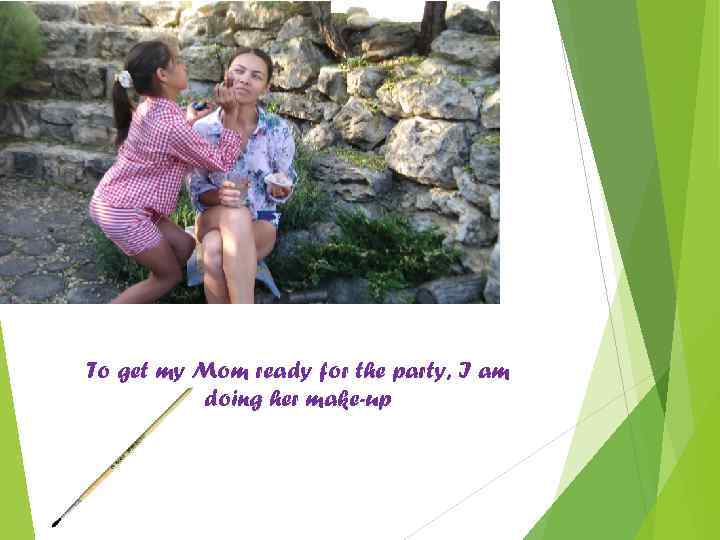 To get my Mom ready for the party, I am doing her make-up 