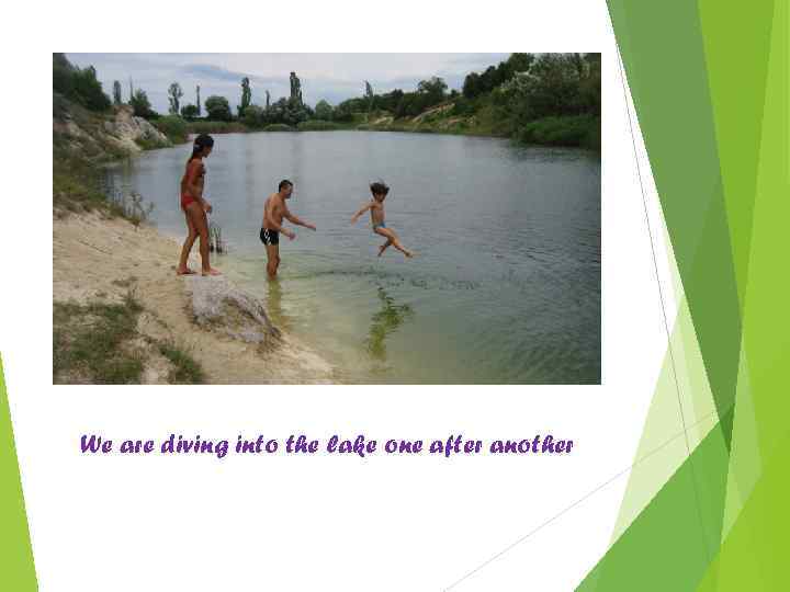 We are diving into the lake one after another 