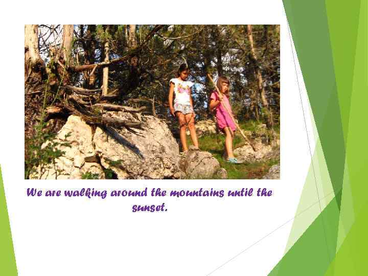 We are walking around the mountains until the sunset. 