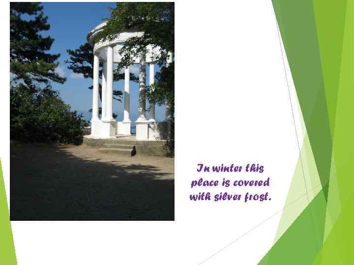 In winter this place is covered with silver frost. 