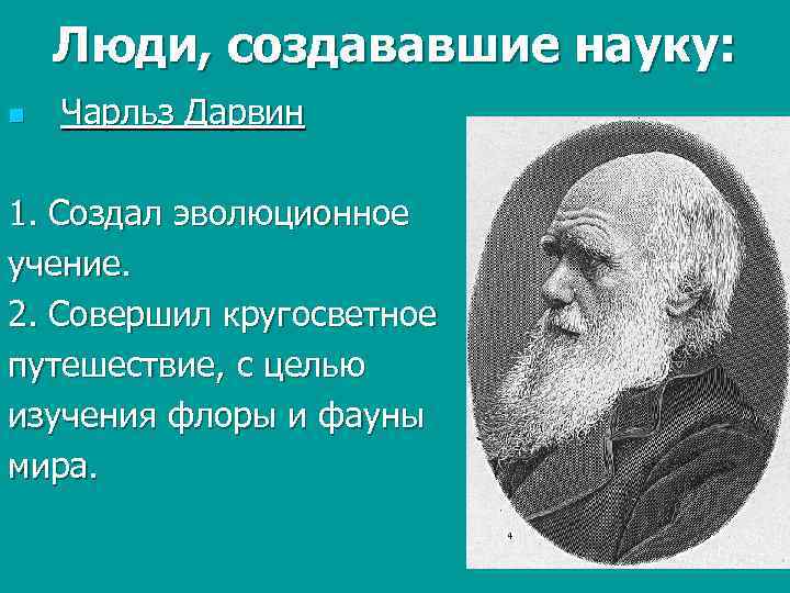 Люди, создававшие науку: n Чарльз Дарвин 1. Создал эволюционное учение. 2. Совершил кругосветное путешествие,