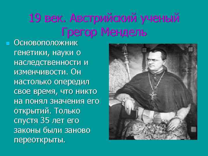 19 век. Австрийский ученый Грегор Мендель n Основоположник генетики, науки о наследственности и изменчивости.