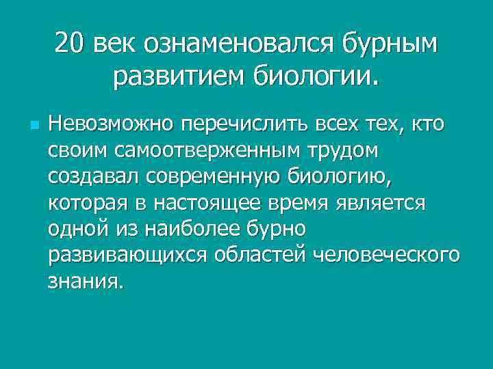 20 век ознаменовался бурным развитием биологии. n Невозможно перечислить всех тех, кто своим самоотверженным