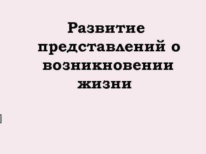 Развитие представлений о возникновении жизни 