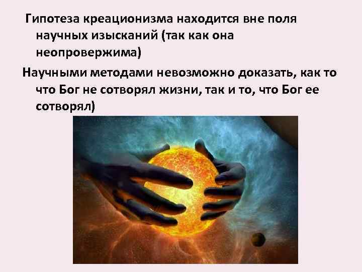  Гипотеза креационизма находится вне поля научных изысканий (так как она неопровержима) Научными методами