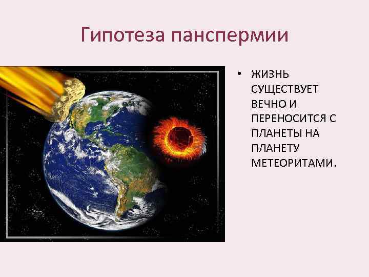 Гипотеза панспермии • ЖИЗНЬ СУЩЕСТВУЕТ ВЕЧНО И ПЕРЕНОСИТСЯ С ПЛАНЕТЫ НА ПЛАНЕТУ МЕТЕОРИТАМИ. 