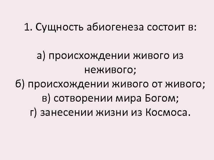 1. Сущность абиогенеза состоит в: а) происхождении живого из неживого; б) происхождении живого от
