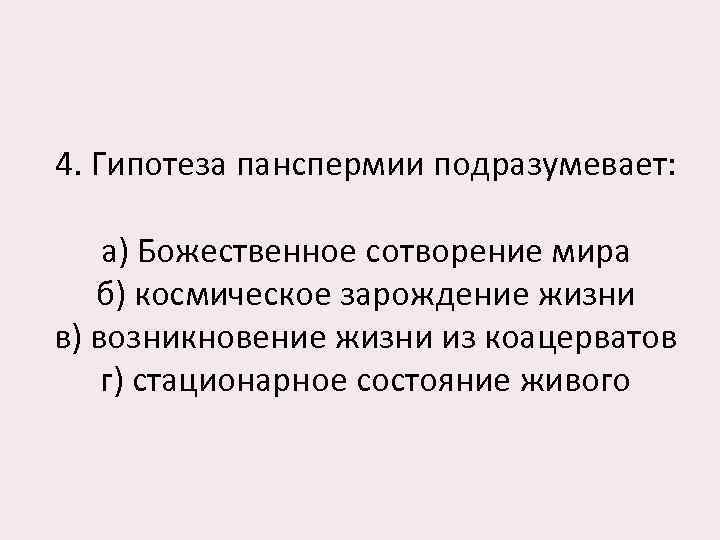 4. Гипотеза панспермии подразумевает: а) Божественное сотворение мира б) космическое зарождение жизни в) возникновение