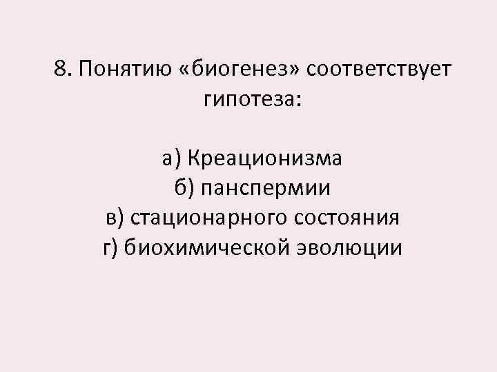 8. Понятию «биогенез» соответствует гипотеза: а) Креационизма б) панспермии в) стационарного состояния г) биохимической