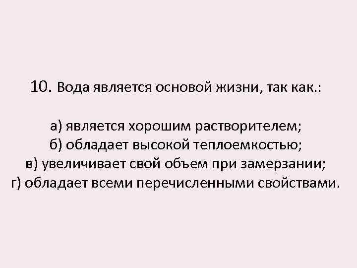 10. Вода является основой жизни, так как. : а) является хорошим растворителем; б) обладает