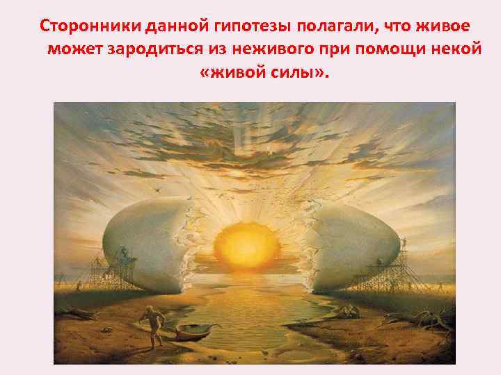 Сторонники данной гипотезы полагали, что живое может зародиться из неживого при помощи некой «живой