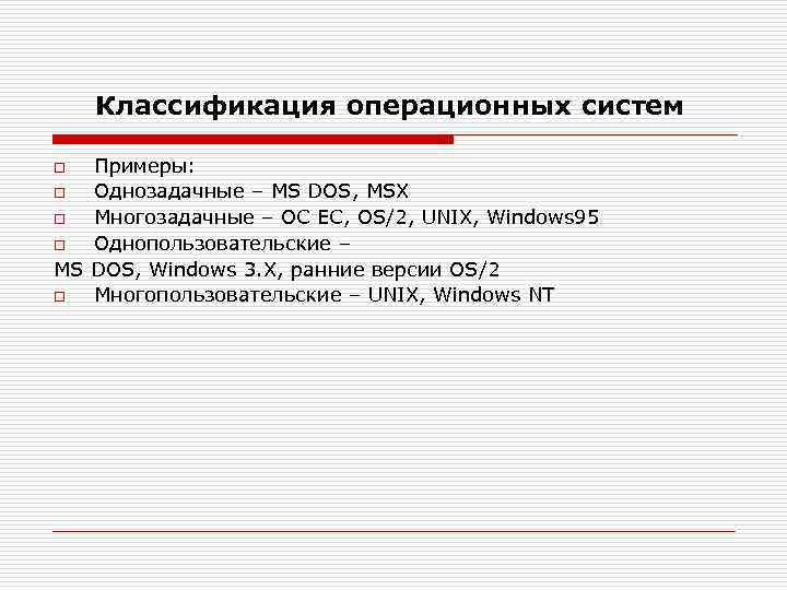 Классификация операционных систем Примеры: o Однозадачные – MS DOS, MSX o Многозадачные – ОС