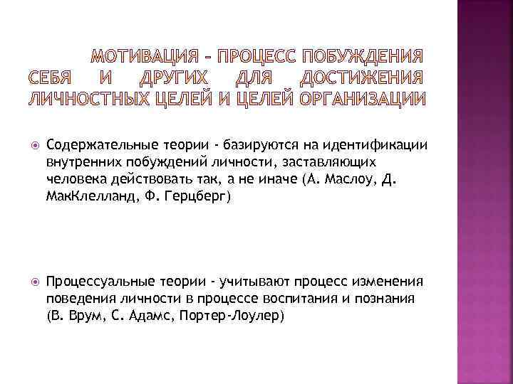  Содержательные теории - базируются на идентификации внутренних побуждений личности, заставляющих человека действовать так,