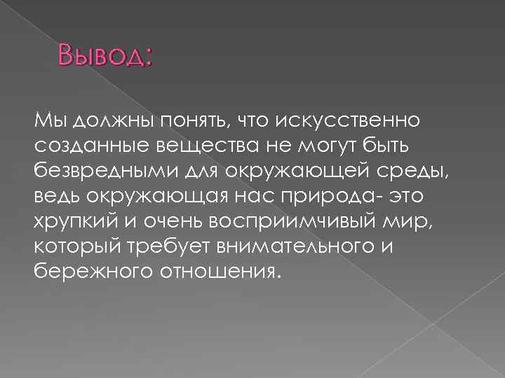 Вывод: Мы должны понять, что искусственно созданные вещества не могут быть безвредными для окружающей